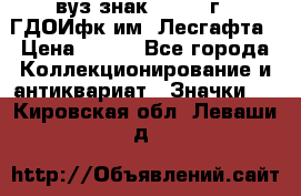 1.1) вуз знак : 1976 г - ГДОИфк им. Лесгафта › Цена ­ 249 - Все города Коллекционирование и антиквариат » Значки   . Кировская обл.,Леваши д.